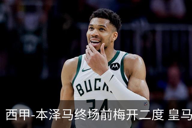 西甲-本泽马终场前梅开二度 皇马客场2-0夺连胜